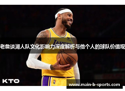老詹谈湖人队文化影响力深度解析与他个人的球队价值观
