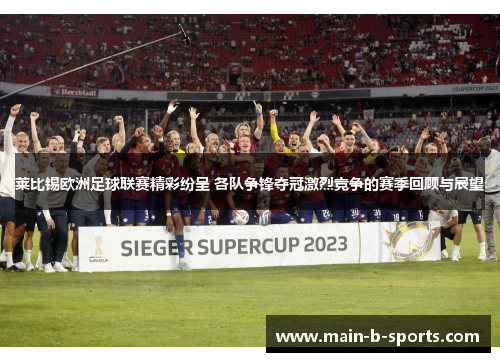 莱比锡欧洲足球联赛精彩纷呈 各队争锋夺冠激烈竞争的赛季回顾与展望 莱比锡欧洲足球联赛精彩纷呈 各队争锋夺冠激烈竞争的赛季回顾与展望