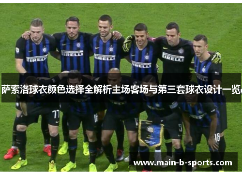 萨索洛球衣颜色选择全解析主场客场与第三套球衣设计一览 萨索洛球衣颜色选择全解析主场客场与第三套球衣设计一览