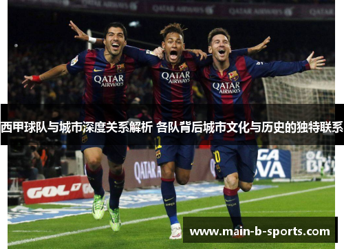 西甲球队与城市深度关系解析 各队背后城市文化与历史的独特联系 西甲球队与城市深度关系解析 各队背后城市文化与历史的独特联系