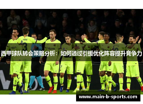 西甲球队转会策略分析：如何通过引援优化阵容提升竞争力