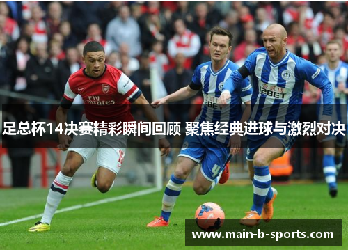 足总杯14决赛精彩瞬间回顾 聚焦经典进球与激烈对决