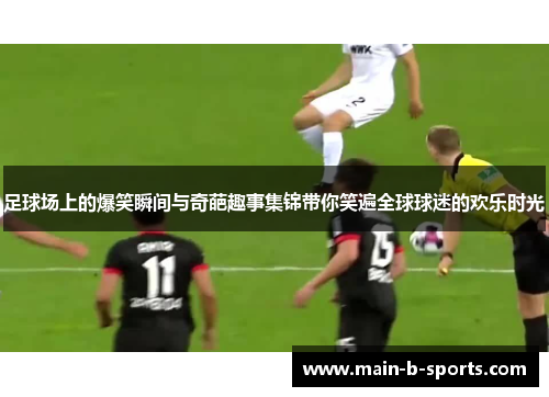 足球场上的爆笑瞬间与奇葩趣事集锦带你笑遍全球球迷的欢乐时光
