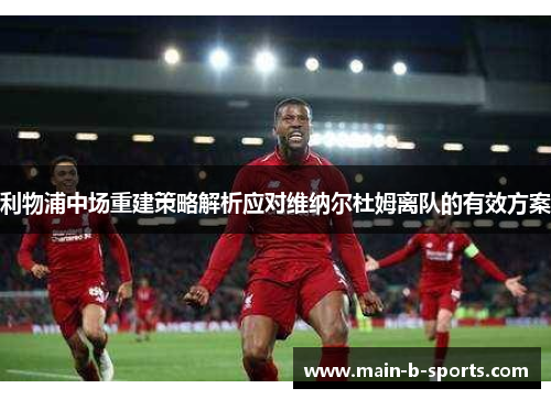利物浦中场重建策略解析应对维纳尔杜姆离队的有效方案