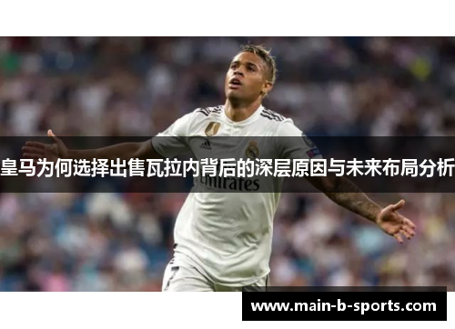 皇马为何选择出售瓦拉内背后的深层原因与未来布局分析
