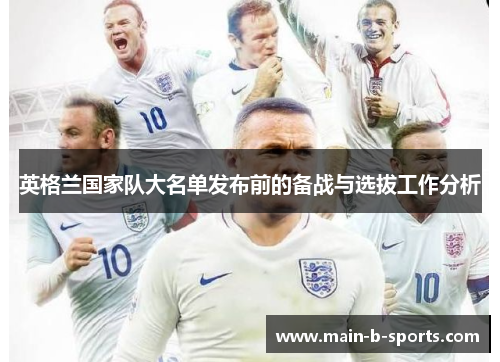 英格兰国家队大名单发布前的备战与选拔工作分析