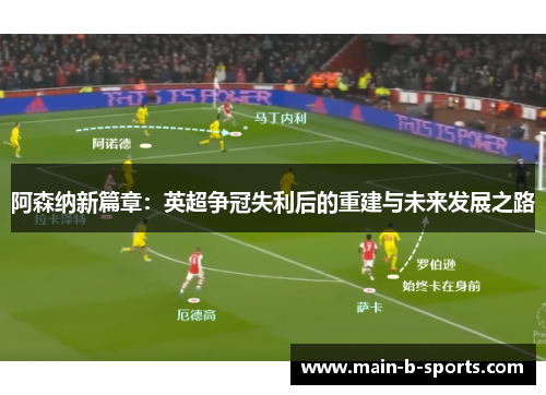 阿森纳新篇章:英超争冠失利后的重建与未来发展之路 阿森纳新篇章:英超争冠失利后的重建与未来发展之路