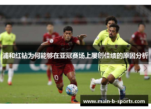 浦和红钻为何能够在亚冠赛场上屡创佳绩的原因分析 浦和红钻为何能够在亚冠赛场上屡创佳绩的原因分析