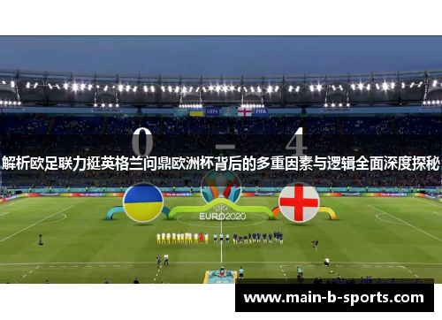 解析欧足联力挺英格兰问鼎欧洲杯背后的多重因素与逻辑全面深度探秘 解析欧足联力挺英格兰问鼎欧洲杯背后的多重因素与逻辑全面深度探秘