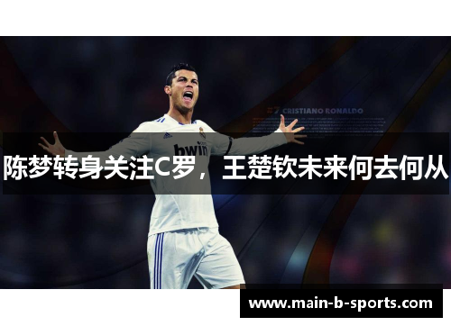 陈梦转身关注C罗，王楚钦未来何去何从