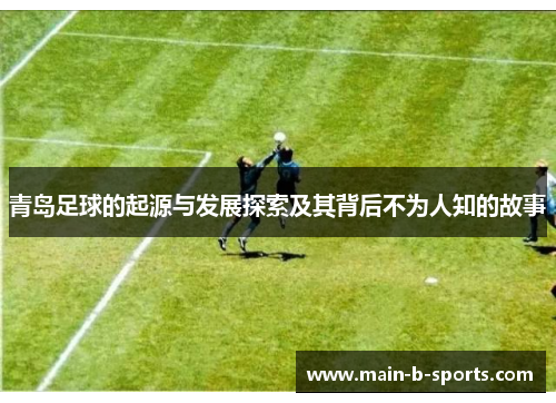 青岛足球的起源与发展探索及其背后不为人知的故事