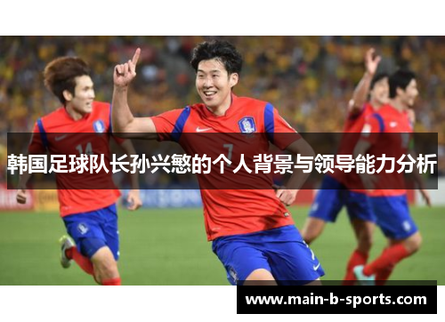 韩国足球队长孙兴慜的个人背景与领导能力分析