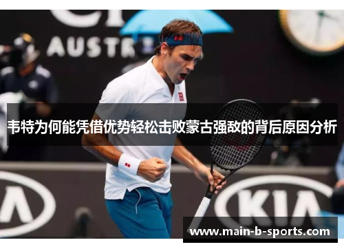 韦特为何能凭借优势轻松击败蒙古强敌的背后原因分析