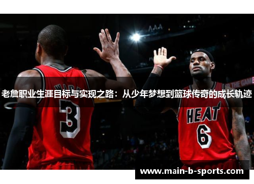 老詹职业生涯目标与实现之路:从少年梦想到篮球传奇的成长轨迹 老詹职业生涯目标与实现之路:从少年梦想到篮球传奇的成长轨迹