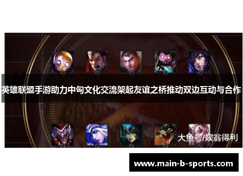 英雄联盟手游助力中匈文化交流架起友谊之桥推动双边互动与合作