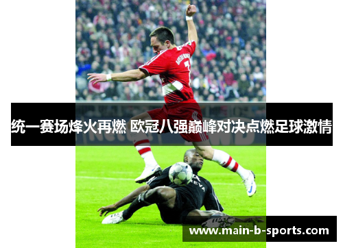 统一赛场烽火再燃 欧冠八强巅峰对决点燃足球激情 统一赛场烽火再燃 欧冠八强巅峰对决点燃足球激情