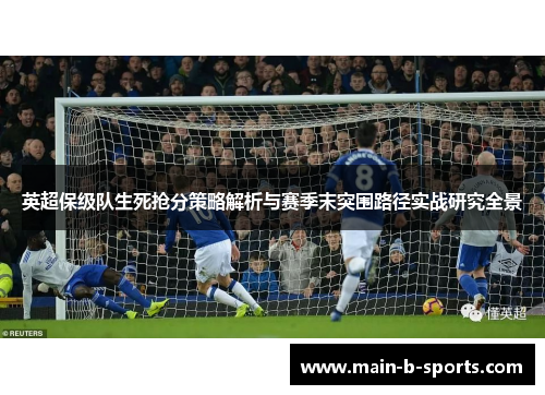 英超保级队生死抢分策略解析与赛季末突围路径实战研究全景