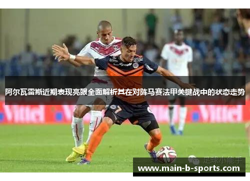 阿尔瓦雷斯近期表现亮眼全面解析其在对阵马赛法甲关键战中的状态走势