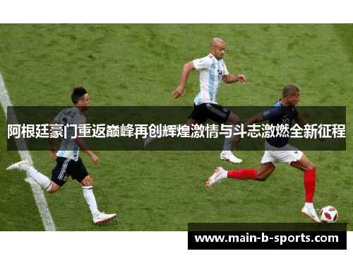阿根廷豪门重返巅峰再创辉煌激情与斗志激燃全新征程