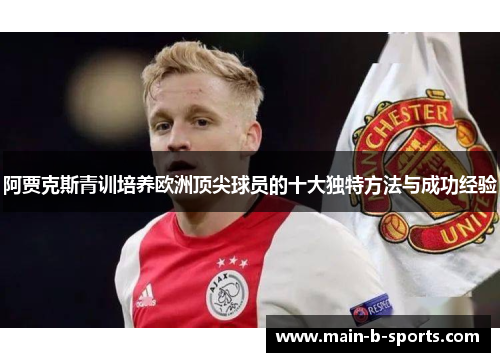 阿贾克斯青训培养欧洲顶尖球员的十大独特方法与成功经验 阿贾克斯青训培养欧洲顶尖球员的十大独特方法与成功经验