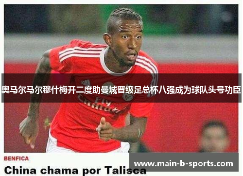 奥马尔马尔穆什梅开二度助曼城晋级足总杯八强成为球队头号功臣 奥马尔马尔穆什梅开二度助曼城晋级足总杯八强成为球队头号功臣