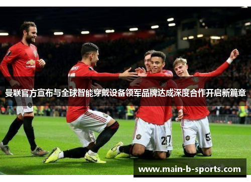 曼联官方宣布与全球智能穿戴设备领军品牌达成深度合作开启新篇章 曼联官方宣布与全球智能穿戴设备领军品牌达成深度合作开启新篇章