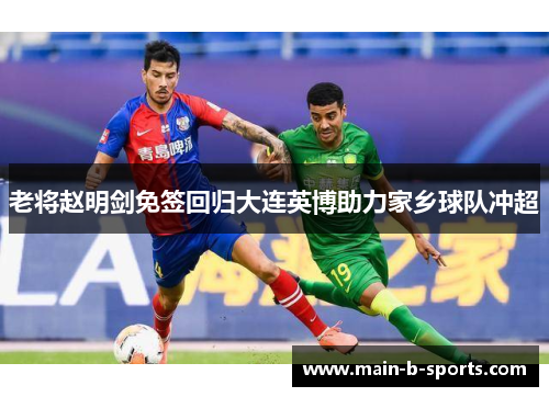 老将赵明剑免签回归大连英博助力家乡球队冲超