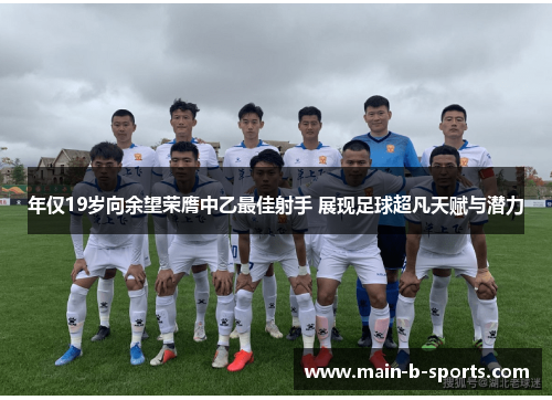 年仅19岁向余望荣膺中乙最佳射手 展现足球超凡天赋与潜力